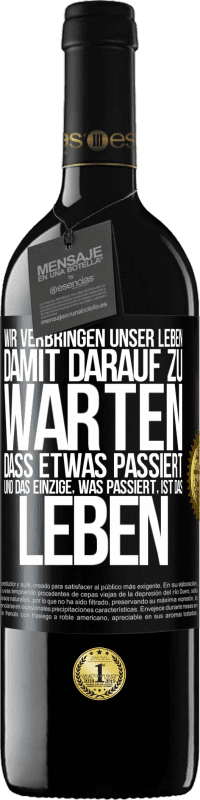 39,95 € | Rotwein RED Ausgabe MBE Reserve Wir verbringen unser Leben damit, darauf zu warten, dass etwas passiert, und das Einzige, was passiert, ist das Leben Schwarzes Etikett. Anpassbares Etikett Reserve 12 Monate Ernte 2015 Tempranillo