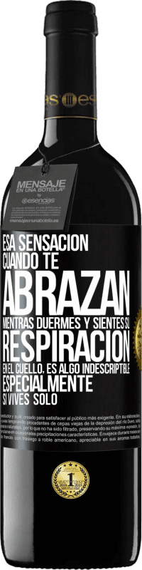 39,95 € | Vino Tinto Edición RED MBE Reserva Esa sensación cuando te abrazan mientras duermes y sientes su respiración en el cuello, es algo indescriptible Etiqueta Negra. Etiqueta personalizable Reserva 12 Meses Cosecha 2016 Tempranillo