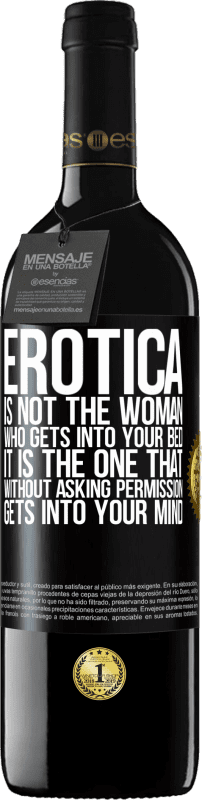 39,95 € | Red Wine RED Edition MBE Reserve Erotica is not the woman who gets into your bed. It is the one that without asking permission, gets into your mind Black Label. Customizable label Reserve 12 Months Harvest 2014 Tempranillo