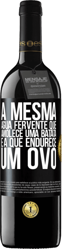 «A mesma água fervente que amolece uma batata é a que endurece um ovo» Edição RED MBE Reserva