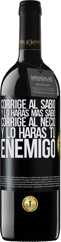 39,95 € | Vino Tinto Edición RED MBE Reserva Corrige al sabio y lo harás más sabio, corrige al necio y lo harás tu enemigo Etiqueta Negra. Etiqueta personalizable Reserva 12 Meses Cosecha 2016 Tempranillo