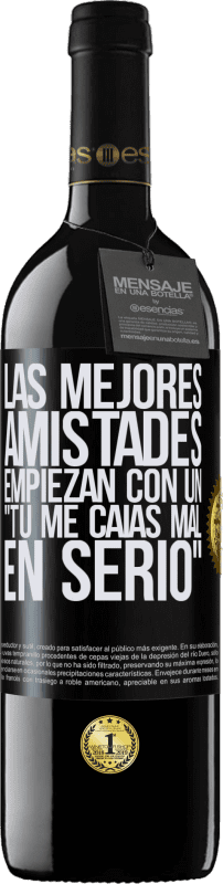 39,95 € | Vino Tinto Edición RED MBE Reserva Las mejores amistades empiezan con un tú me caías mal, en serio Etiqueta Negra. Etiqueta personalizable Reserva 12 Meses Cosecha 2016 Tempranillo