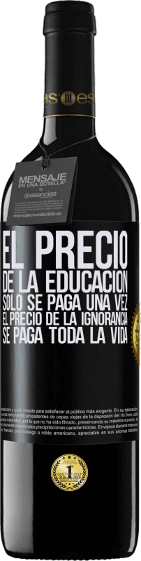 39,95 € | Vino Tinto Edición RED MBE Reserva El precio de la educación sólo se paga una vez. El precio de la ignorancia se paga toda la vida Etiqueta Negra. Etiqueta personalizable Reserva 12 Meses Cosecha 2015 Tempranillo