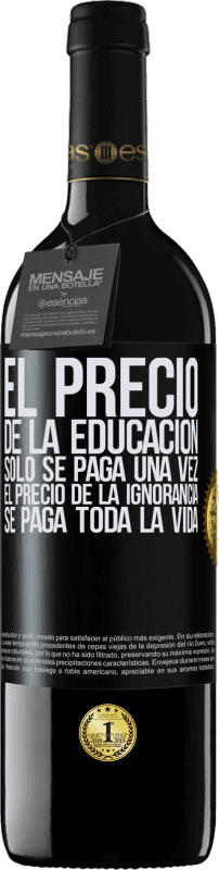 39,95 € | Vino Tinto Edición RED MBE Reserva El precio de la educación sólo se paga una vez. El precio de la ignorancia se paga toda la vida Etiqueta Negra. Etiqueta personalizable Reserva 12 Meses Cosecha 2016 Tempranillo