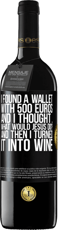 39,95 € | Красное вино Издание RED MBE Бронировать Я нашел кошелек с 500 евро. И я подумал ... Что бы сделал Иисус? А потом я превратил его в вино Черная метка. Настраиваемая этикетка Бронировать 12 Месяцы Урожай 2014 Tempranillo