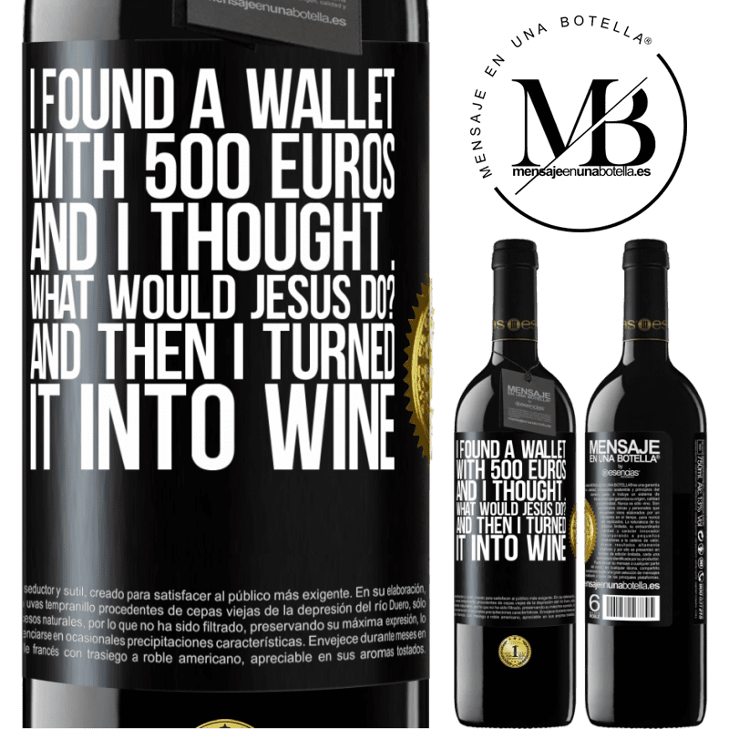 39,95 € Free Shipping | Red Wine RED Edition MBE Reserve I found a wallet with 500 euros. And I thought ... What would Jesus do? And then I turned it into wine Black Label. Customizable label Reserve 12 Months Harvest 2014 Tempranillo