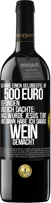 39,95 € Kostenloser Versand | Rotwein RED Ausgabe MBE Reserve Ich habe einen Geldbeutel mit 500 Euro gefunden. Und ich dachte: Was würde Jesus tun? Und dann habe ich daraus Wein gemacht Schwarzes Etikett. Anpassbares Etikett Reserve 12 Monate Ernte 2016 Tempranillo
