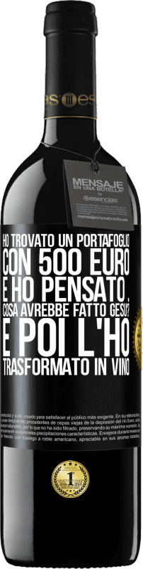 39,95 € | Vino rosso Edizione RED MBE Riserva Ho trovato un portafoglio con 500 euro. E ho pensato ... Cosa avrebbe fatto Gesù? E poi l'ho trasformato in vino Etichetta Nera. Etichetta personalizzabile Riserva 12 Mesi Raccogliere 2014 Tempranillo