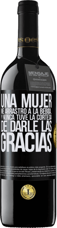 39,95 € Envío gratis | Vino Tinto Edición RED MBE Reserva Una mujer me arrastró a la bebida...Y nunca tuve la cortesía de darle las gracias Etiqueta Negra. Etiqueta personalizable Reserva 12 Meses Cosecha 2016 Tempranillo