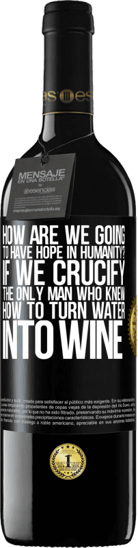 39,95 € | Red Wine RED Edition MBE Reserve how are we going to have hope in humanity? If we crucify the only man who knew how to turn water into wine Black Label. Customizable label Reserve 12 Months Harvest 2015 Tempranillo