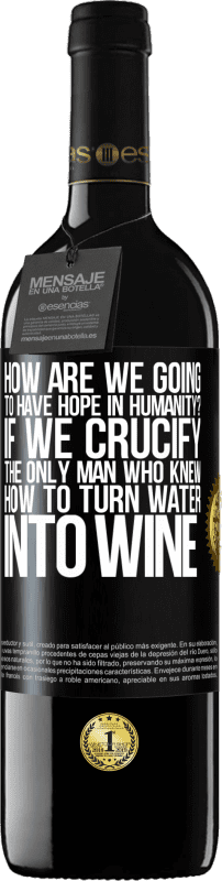 «how are we going to have hope in humanity? If we crucify the only man who knew how to turn water into wine» RED Edition MBE Reserve