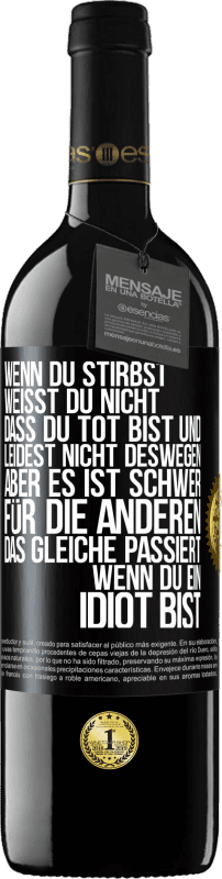 39,95 € | Rotwein RED Ausgabe MBE Reserve Wenn du stirbst, weißt du nicht, dass du tot bist und leidest nicht deswegen, aber es ist schwer für die Anderen. Das gleiche pa Schwarzes Etikett. Anpassbares Etikett Reserve 12 Monate Ernte 2015 Tempranillo