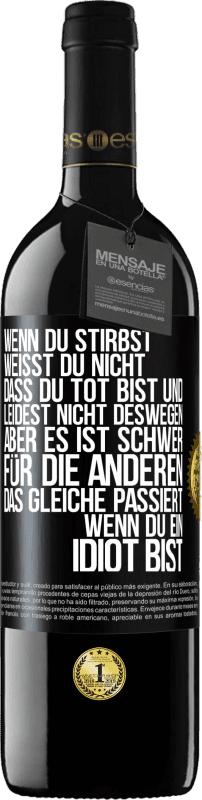 39,95 € | Rotwein RED Ausgabe MBE Reserve Wenn du stirbst, weißt du nicht, dass du tot bist und leidest nicht deswegen, aber es ist schwer für die Anderen. Das gleiche pa Schwarzes Etikett. Anpassbares Etikett Reserve 12 Monate Ernte 2016 Tempranillo