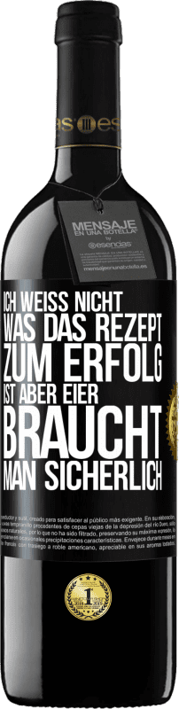 39,95 € | Rotwein RED Ausgabe MBE Reserve Ich weiß nicht, was das Rezept zum Erfolg ist. Aber Eier braucht man sicherlich Schwarzes Etikett. Anpassbares Etikett Reserve 12 Monate Ernte 2015 Tempranillo