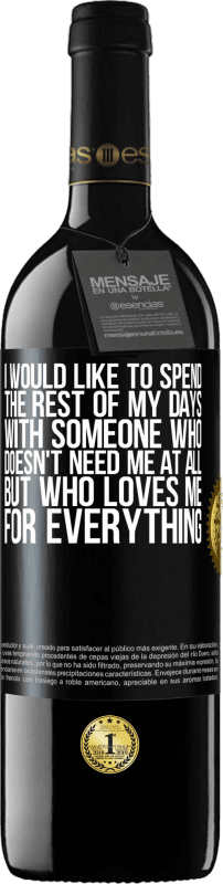 39,95 € | Red Wine RED Edition MBE Reserve I would like to spend the rest of my days with someone who doesn't need me at all, but who loves me for everything Black Label. Customizable label Reserve 12 Months Harvest 2015 Tempranillo