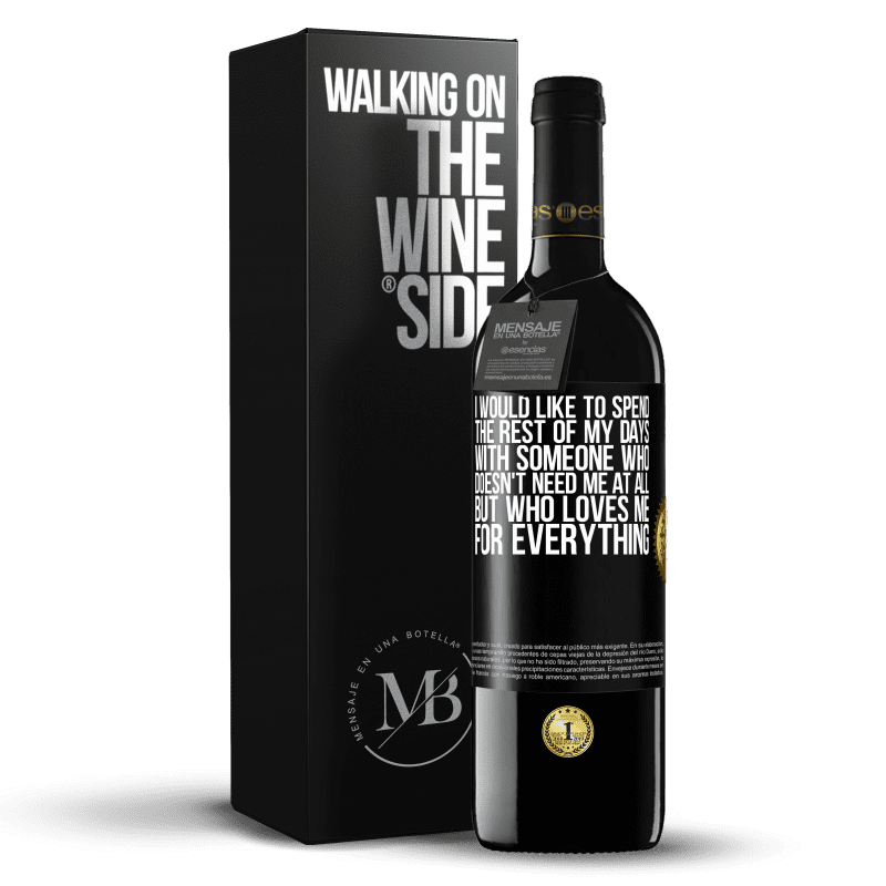 39,95 € Free Shipping | Red Wine RED Edition MBE Reserve I would like to spend the rest of my days with someone who doesn't need me at all, but who loves me for everything Black Label. Customizable label Reserve 12 Months Harvest 2014 Tempranillo