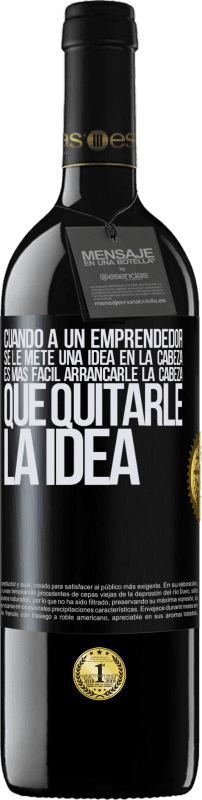 39,95 € | Vino Tinto Edición RED MBE Reserva Cuando a un emprendedor se le mete una idea en la cabeza, es más fácil arrancarle la cabeza que quitarle la idea Etiqueta Negra. Etiqueta personalizable Reserva 12 Meses Cosecha 2016 Tempranillo