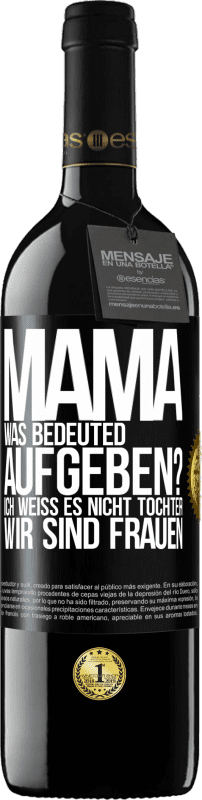 39,95 € | Rotwein RED Ausgabe MBE Reserve Mama, was bedeuted aufgeben? Ich weiß es nicht, Tochter, wir sind Frauen Schwarzes Etikett. Anpassbares Etikett Reserve 12 Monate Ernte 2015 Tempranillo