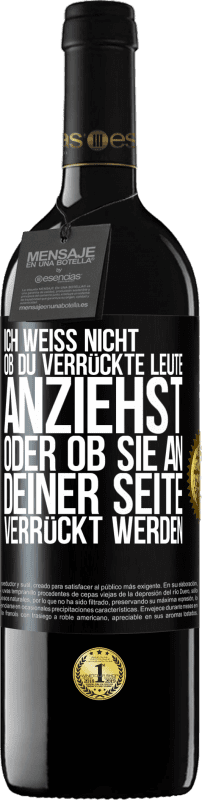 39,95 € | Rotwein RED Ausgabe MBE Reserve Ich weiß nicht, ob du verrückte Leute anziehst oder ob sie an deiner Seite verrückt werden Schwarzes Etikett. Anpassbares Etikett Reserve 12 Monate Ernte 2014 Tempranillo