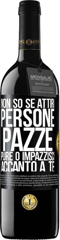 39,95 € Spedizione Gratuita | Vino rosso Edizione RED MBE Riserva Non so se attiri persone pazze pure o impazzisci accanto a te Etichetta Nera. Etichetta personalizzabile Riserva 12 Mesi Raccogliere 2015 Tempranillo