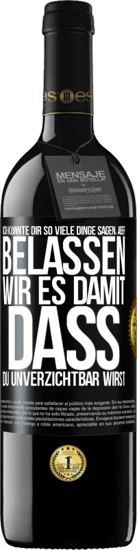 39,95 € | Rotwein RED Ausgabe MBE Reserve Ich könnte dir so viele Dinge sagen, aber belassen wir es damit, dass du unverzichtbar wirst Schwarzes Etikett. Anpassbares Etikett Reserve 12 Monate Ernte 2016 Tempranillo