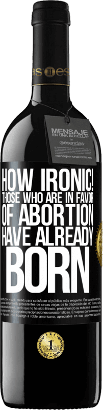 39,95 € Free Shipping | Red Wine RED Edition MBE Reserve How ironic! Those who are in favor of abortion are already born Black Label. Customizable label Reserve 12 Months Harvest 2016 Tempranillo
