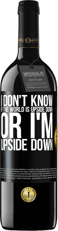 39,95 € | Red Wine RED Edition MBE Reserve I don't know if the world is upside down or I'm upside down Black Label. Customizable label Reserve 12 Months Harvest 2015 Tempranillo