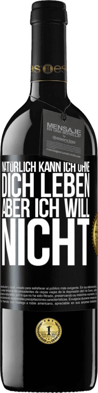 39,95 € Kostenloser Versand | Rotwein RED Ausgabe MBE Reserve Natürlich kann ich ohne dich leben. Aber ich will nicht Schwarzes Etikett. Anpassbares Etikett Reserve 12 Monate Ernte 2015 Tempranillo