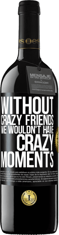 39,95 € | Red Wine RED Edition MBE Reserve Without crazy friends we wouldn't have crazy moments Black Label. Customizable label Reserve 12 Months Harvest 2014 Tempranillo