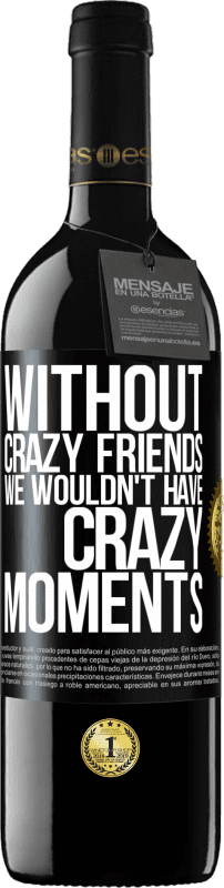 39,95 € | Red Wine RED Edition MBE Reserve Without crazy friends we wouldn't have crazy moments Black Label. Customizable label Reserve 12 Months Harvest 2015 Tempranillo