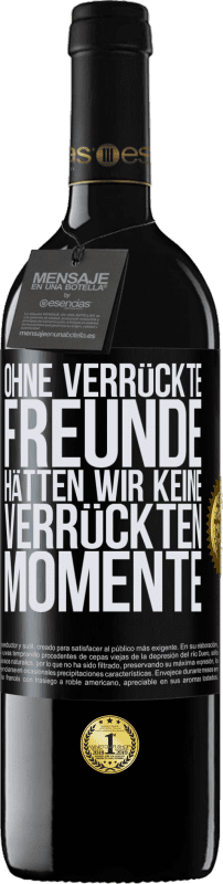 39,95 € | Rotwein RED Ausgabe MBE Reserve Ohne verrückte Freunde hätten wir keine verrückten Momente Schwarzes Etikett. Anpassbares Etikett Reserve 12 Monate Ernte 2015 Tempranillo