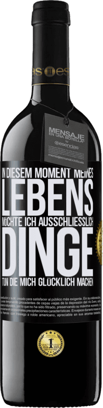 39,95 € | Rotwein RED Ausgabe MBE Reserve In diesem Moment meines Lebens möchte ich ausschließlich Dinge tun, die mich glücklich machen Schwarzes Etikett. Anpassbares Etikett Reserve 12 Monate Ernte 2015 Tempranillo