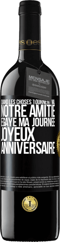 39,95 € Envoi gratuit | Vin rouge Édition RED MBE Réserve Quand les choses tournent mal notre amitié égaye ma journée. Joyeux anniversaire Étiquette Noire. Étiquette personnalisable Réserve 12 Mois Récolte 2015 Tempranillo