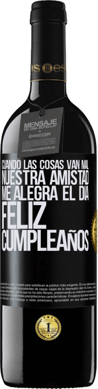 39,95 € | Vino Tinto Edición RED MBE Reserva Cuando las cosas van mal, nuestra amistad me alegra el día. Feliz cumpleaños Etiqueta Negra. Etiqueta personalizable Reserva 12 Meses Cosecha 2015 Tempranillo