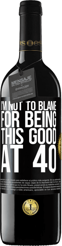 39,95 € | Red Wine RED Edition MBE Reserve I'm not to blame for being this good at 40 Black Label. Customizable label Reserve 12 Months Harvest 2014 Tempranillo