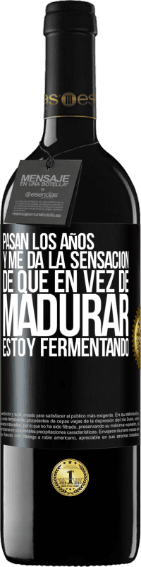 39,95 € | Vino Tinto Edición RED MBE Reserva Pasan los años y me da la sensación de que en vez de madurar, estoy fermentando Etiqueta Negra. Etiqueta personalizable Reserva 12 Meses Cosecha 2015 Tempranillo