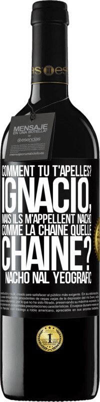 39,95 € | Vin rouge Édition RED MBE Réserve Comment tu t'apelles? Ignacio, mais ils m'appellent Nacho. Comme la chaîne. Quelle chaîne? Nacho nal yeografic Étiquette Noire. Étiquette personnalisable Réserve 12 Mois Récolte 2016 Tempranillo