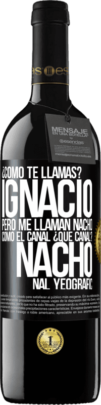 39,95 € | Vino Tinto Edición RED MBE Reserva ¿Cómo te llamas? Ignacio, pero me llaman Nacho. Como el canal. ¿Qué canal? Nacho nal yeografic Etiqueta Negra. Etiqueta personalizable Reserva 12 Meses Cosecha 2015 Tempranillo