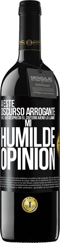 39,95 € | Vino Tinto Edición RED MBE Reserva A este discurso arrogante en el que desprecio el criterio ajeno lo llamaré: mi humilde opinión Etiqueta Negra. Etiqueta personalizable Reserva 12 Meses Cosecha 2016 Tempranillo