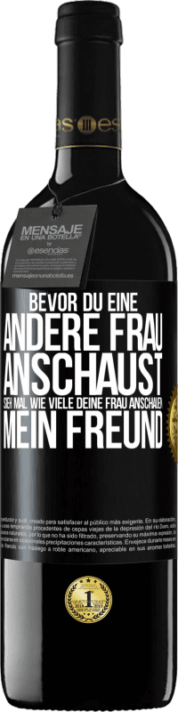 39,95 € | Rotwein RED Ausgabe MBE Reserve Bevor du eine andere Frau anschaust, sieh mal wie viele deine Frau anschauen, mein Freund Schwarzes Etikett. Anpassbares Etikett Reserve 12 Monate Ernte 2015 Tempranillo