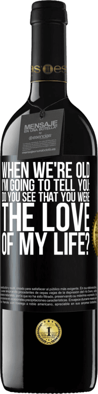 39,95 € Free Shipping | Red Wine RED Edition MBE Reserve When we're old, I'm going to tell you: Do you see that you were the love of my life? Black Label. Customizable label Reserve 12 Months Harvest 2016 Tempranillo