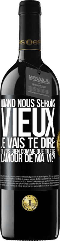 39,95 € | Vin rouge Édition RED MBE Réserve Quand nous serons vieux, je vais te dire: tu vois bien comme que tu étais l'amour de ma vie? Étiquette Noire. Étiquette personnalisable Réserve 12 Mois Récolte 2016 Tempranillo