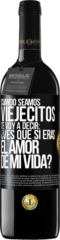 39,95 € | Vino Tinto Edición RED MBE Reserva Cuando seamos viejecitos te voy a decir: ¿Ves que sí eras el amor de mi vida? Etiqueta Negra. Etiqueta personalizable Reserva 12 Meses Cosecha 2015 Tempranillo