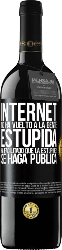 39,95 € | Vino Tinto Edición RED MBE Reserva Internet no ha vuelto a la gente estúpida, ha facilitado que la estupidez se haga pública Etiqueta Negra. Etiqueta personalizable Reserva 12 Meses Cosecha 2016 Tempranillo