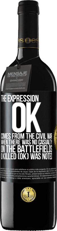 Free Shipping | Red Wine RED Edition MBE Reserve The expression OK comes from the Civil War, when there was no casualty on the battlefields, 0 Killed (OK) was noted Black Label. Customizable label Reserve 12 Months Harvest 2014 Tempranillo