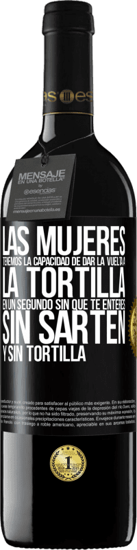 39,95 € Envío gratis | Vino Tinto Edición RED MBE Reserva Las mujeres tenemos la capacidad de dar la vuelta a la tortilla en un segundo. Sin que te enteres, sin sartén y sin tortilla Etiqueta Negra. Etiqueta personalizable Reserva 12 Meses Cosecha 2016 Tempranillo
