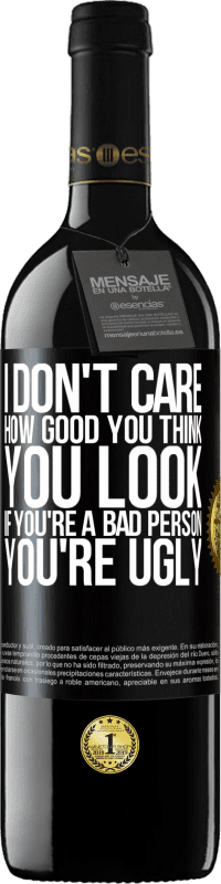 Free Shipping | Red Wine RED Edition MBE Reserve I don't care how good you think you look, if you're a bad person ... you're ugly Black Label. Customizable label Reserve 12 Months Harvest 2014 Tempranillo