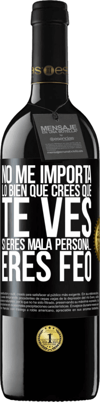 Envío gratis | Vino Tinto Edición RED MBE Reserva No me importa lo bien que crees que te ves, si eres mala persona… eres feo Etiqueta Negra. Etiqueta personalizable Reserva 12 Meses Cosecha 2014 Tempranillo