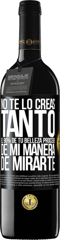 «No te lo creas tanto. El 90% de tu belleza procede de mi manera de mirarte» Edición RED MBE Reserva