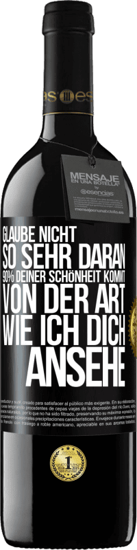 Kostenloser Versand | Rotwein RED Ausgabe MBE Reserve Glaube nicht so sehr daran. 90% deiner Schönheit kommt von der Art, wie ich dich ansehe Schwarzes Etikett. Anpassbares Etikett Reserve 12 Monate Ernte 2014 Tempranillo